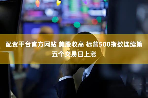 配资平台官方网站 美股收高 标普500指数连续第五个交易日上涨