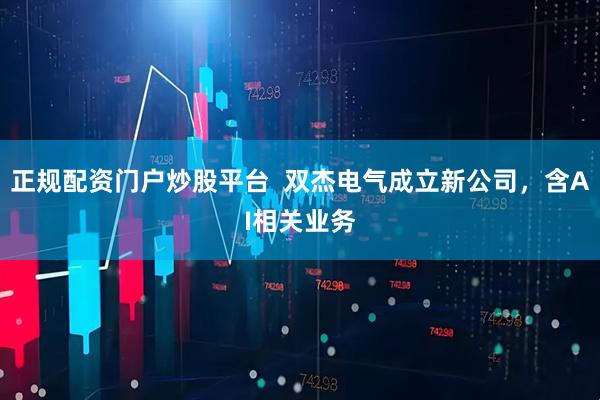 正规配资门户炒股平台  双杰电气成立新公司，含AI相关业务