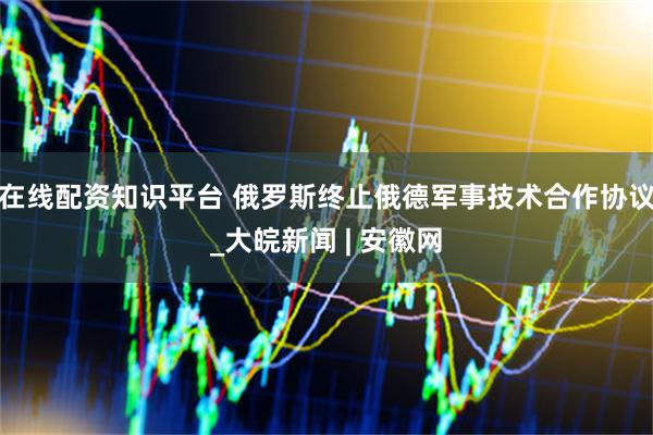 在线配资知识平台 俄罗斯终止俄德军事技术合作协议_大皖新闻 | 安徽网