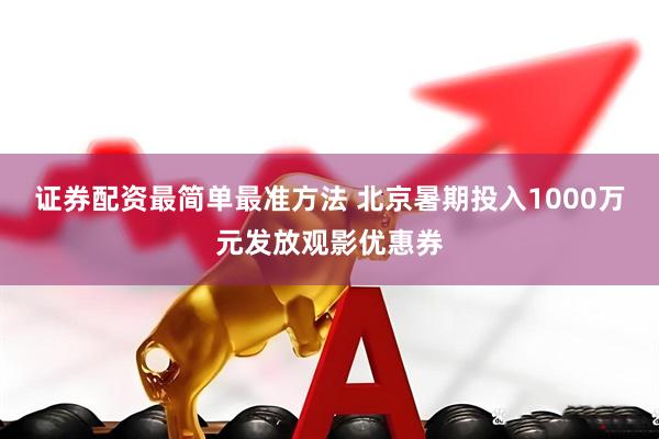 证券配资最简单最准方法 北京暑期投入1000万元发放观影优惠券