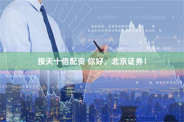 按天十倍配资 你好，北京证券！