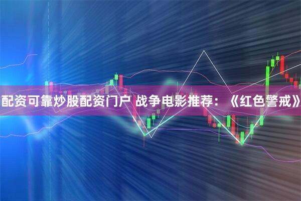 配资可靠炒股配资门户 战争电影推荐：《红色警戒》