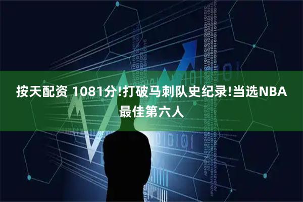 按天配资 1081分!打破马刺队史纪录!当选NBA最佳第六人